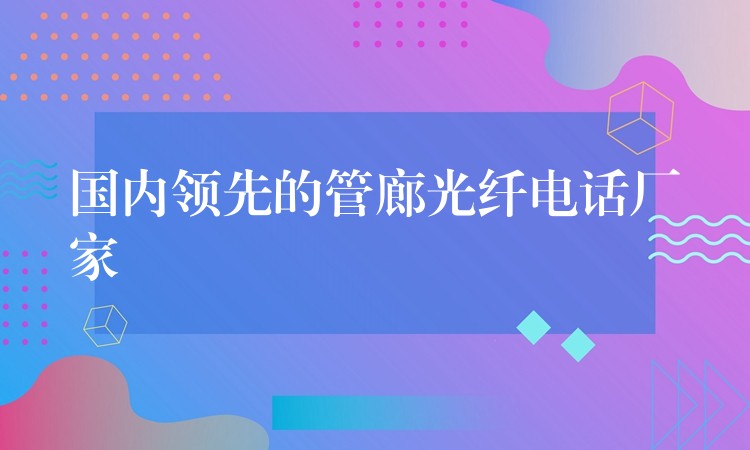 国内领先的管廊光纤电话厂家 国内领先的管廊光纤电话厂家