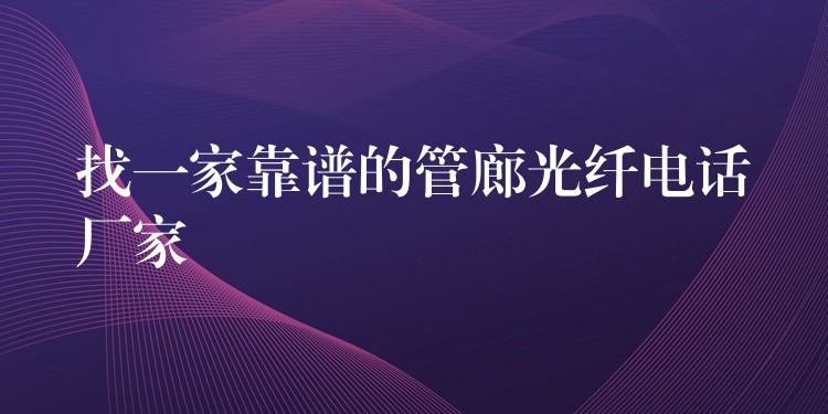找一家靠谱的管廊光纤电话厂家 找一家靠谱的管廊光纤电话厂家