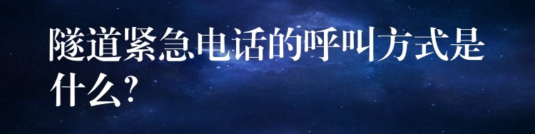 隧道紧急电话的呼叫方式是什么? 隧道紧急电话的呼叫方式是什么?