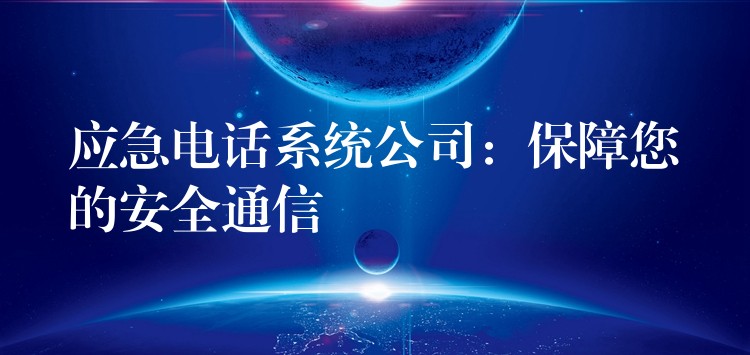  应急电话系统公司：保障您的安全通信