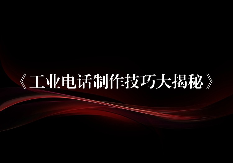 《工业电话制作技巧大揭秘》 《工业电话制作技巧大揭秘》
