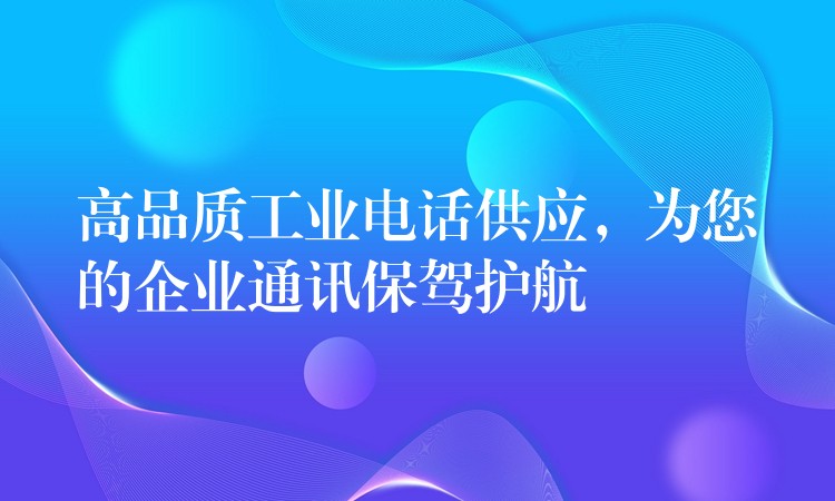 高品质工业电话供应,为您的企业通讯保驾护航 高品质工业电话供应,为您的企业通讯保驾护航