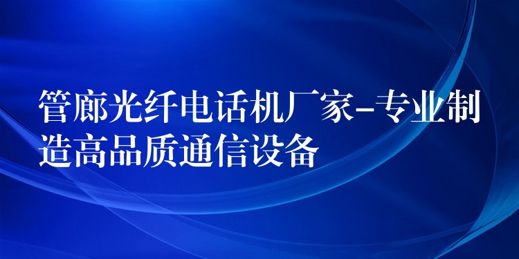 管廊光纤电话机厂家-专业制造高品质通信设备 管廊光纤电话机厂家-专业制造高品质通信设备