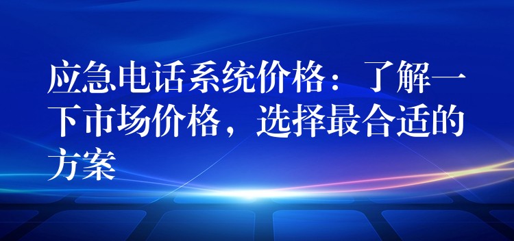 应急电话系统价格:了解一下市场价格,选择最合适的方案 应急电话系统价格:了解一下市场价格,选择最合适的方案