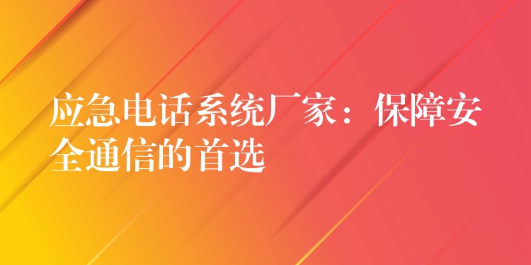 应急电话系统厂家:保障安全通信的首选 应急电话系统厂家:保障安全通信的首选