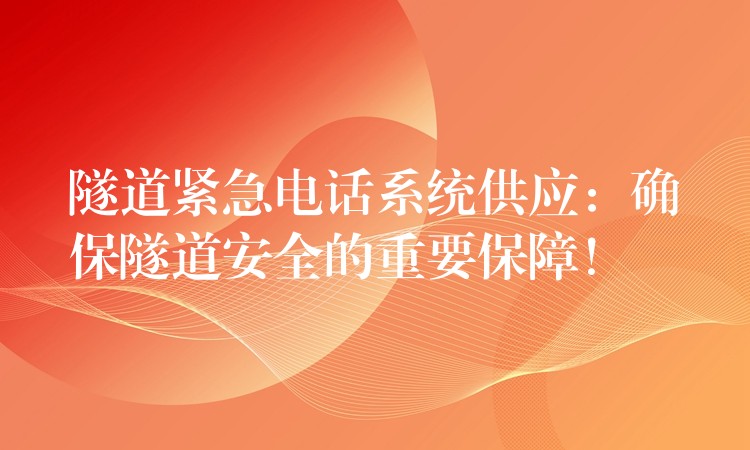  隧道紧急电话系统供应：确保隧道安全的重要保障！