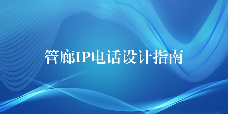 管廊IP电话设计指南 管廊IP电话设计指南