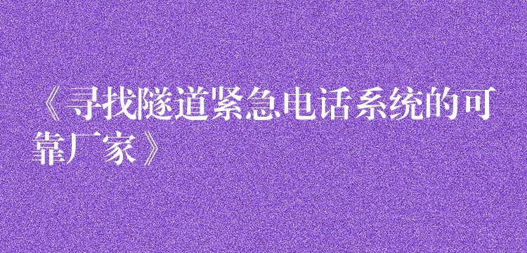 《寻找隧道紧急电话系统的可靠厂家》 《寻找隧道紧急电话系统的可靠厂家》
