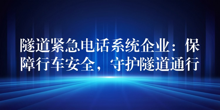  隧道紧急电话系统企业：保障行车安全，守护隧道通行