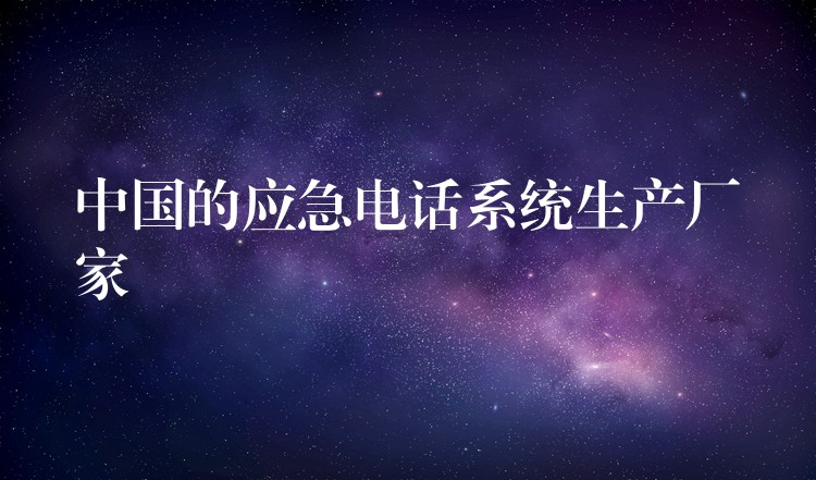 中国的应急电话系统生产厂家 中国的应急电话系统生产厂家