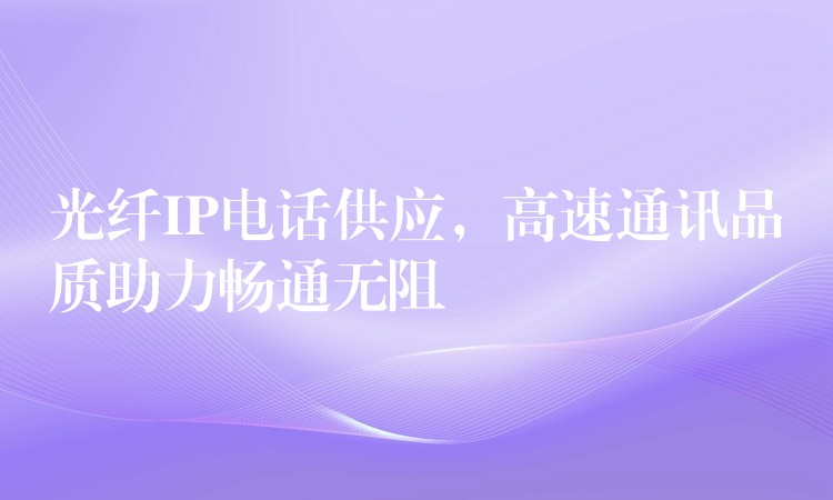 光纤IP电话供应,高速通讯品质助力畅通无阻 光纤IP电话供应,高速通讯品质助力畅通无阻