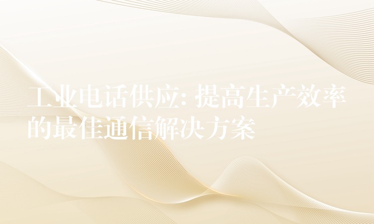 工业电话供应: 提高生产效率的最佳通信解决方案 工业电话供应: 提高生产效率的最佳通信解决方案