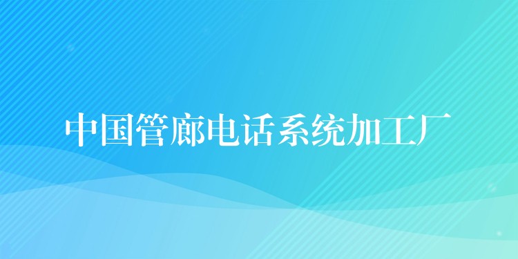 中国管廊电话系统加工厂 中国管廊电话系统加工厂