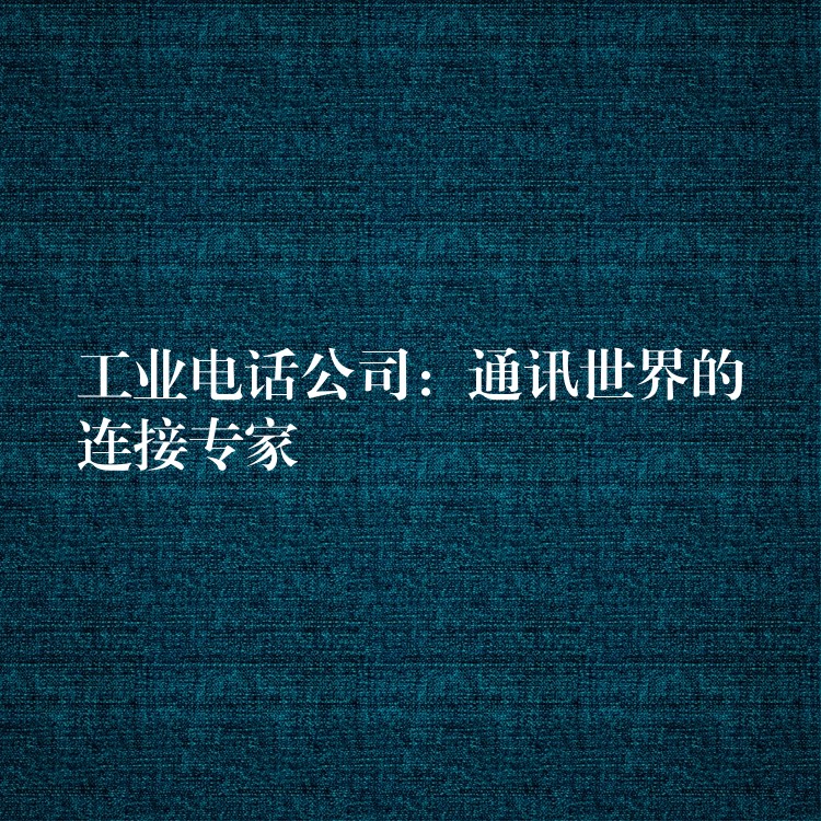  工业电话公司：通讯世界的连接专家