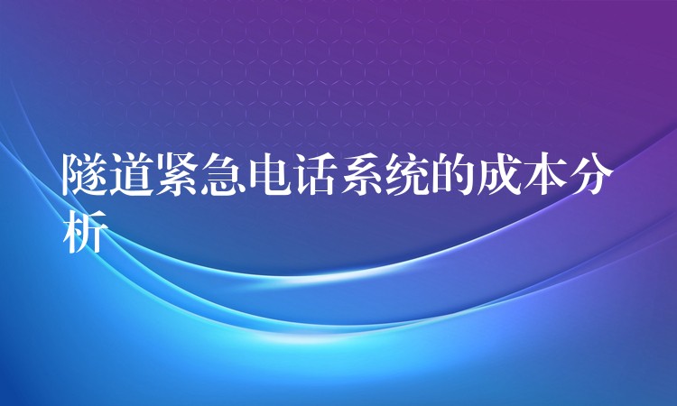 隧道紧急电话系统的成本分析 隧道紧急电话系统的成本分析