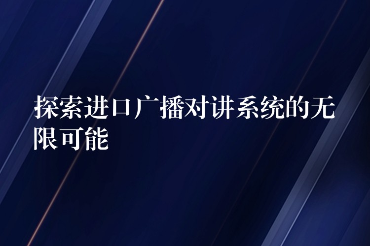  探索进口广播对讲系统的无限可能