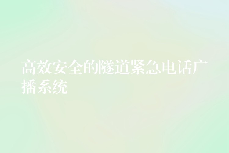  高效安全的隧道紧急电话广播系统