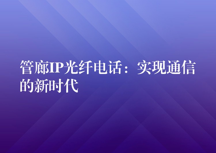  管廊IP光纤电话：实现通信的新时代