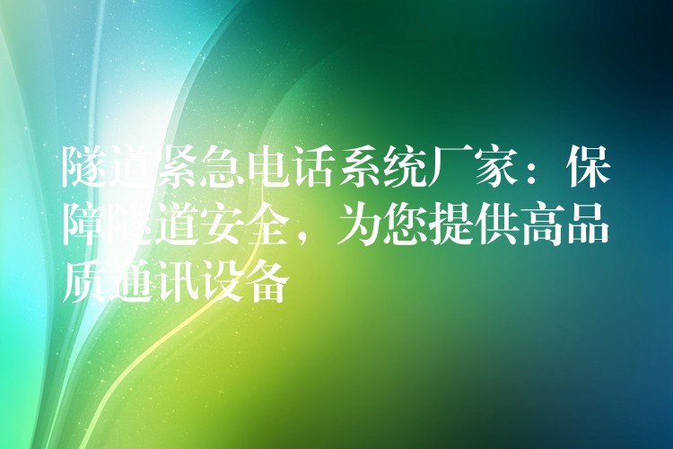  隧道紧急电话系统厂家：保障隧道安全，为您提供高品质通讯设备