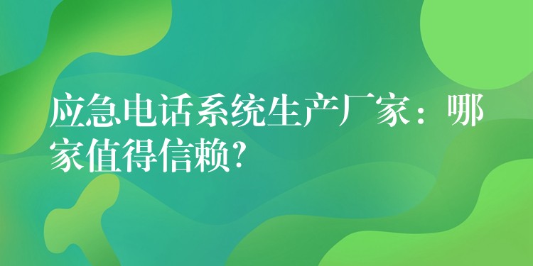  应急电话系统生产厂家：哪家值得信赖？