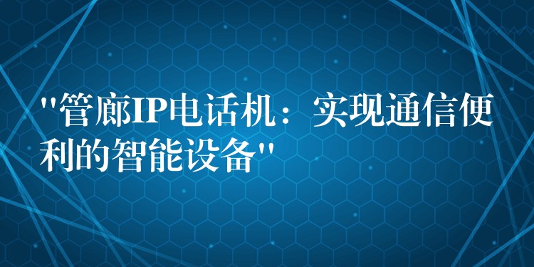  “管廊IP电话机：实现通信便利的智能设备”