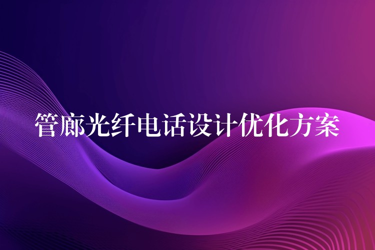 管廊光纤电话设计优化方案 管廊光纤电话设计优化方案