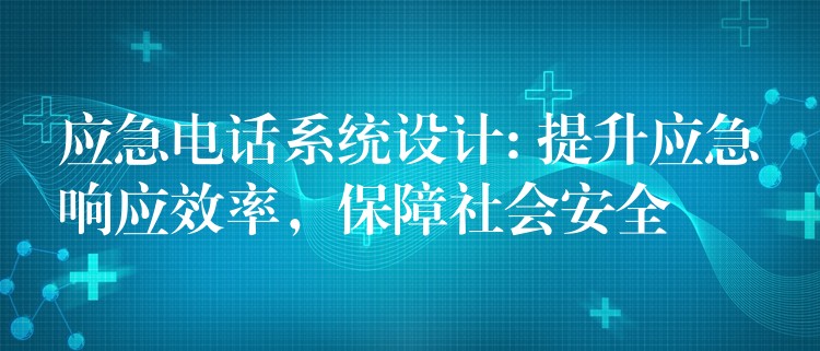  应急电话系统设计: 提升应急响应效率，保障社会安全