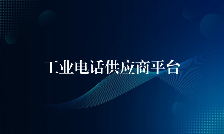 工业电话供应商平台 工业电话供应商平台