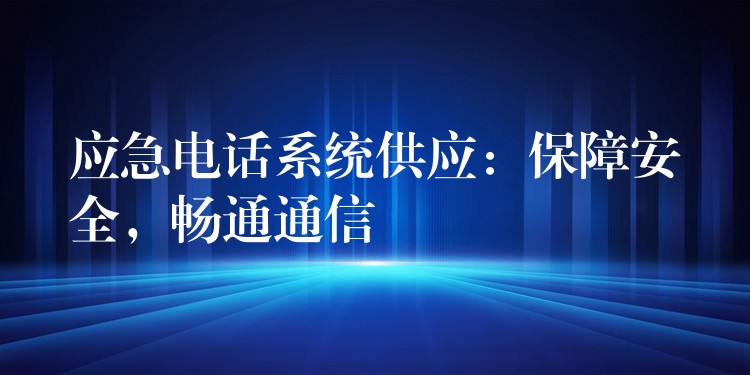 应急电话系统供应：保障安全，畅通通信