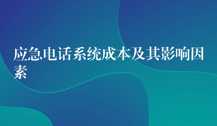 应急电话系统成本及其影响因素 应急电话系统成本及其影响因素