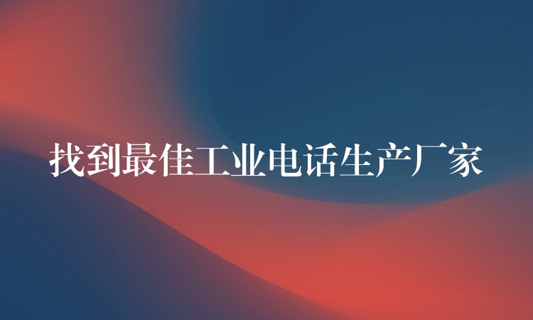 找到最佳工业电话生产厂家 找到最佳工业电话生产厂家