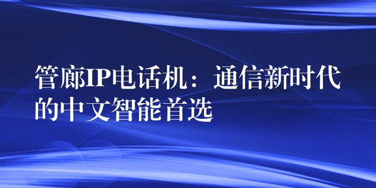  管廊IP电话机：通信新时代的中文智能首选