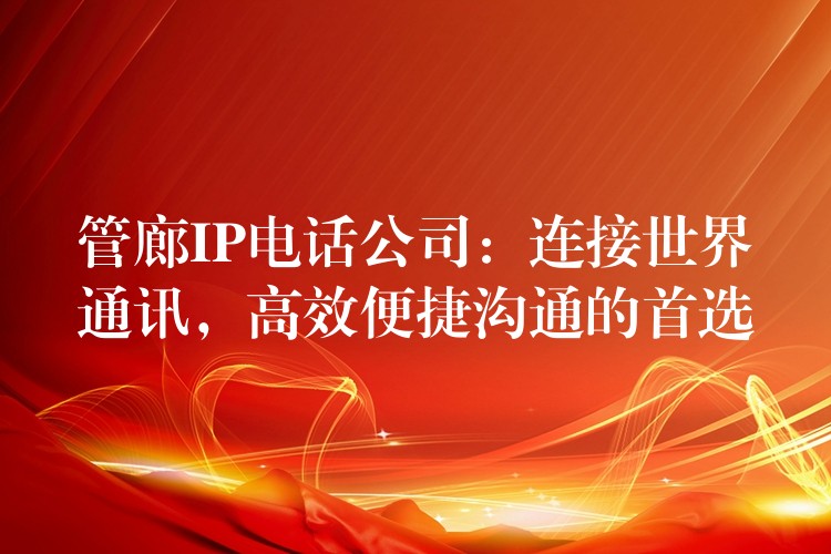 管廊IP电话公司:连接世界通讯,高效便捷沟通的首选 管廊IP电话公司:连接世界通讯,高效便捷沟通的首选