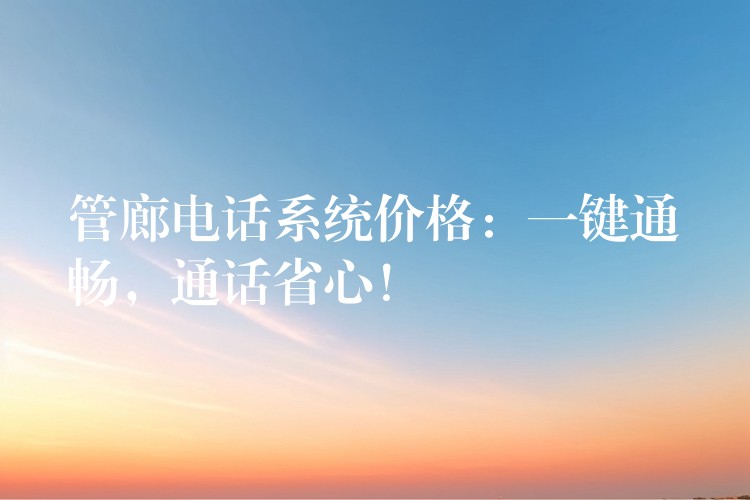 管廊电话系统价格:一键通畅,通话省心! 管廊电话系统价格:一键通畅,通话省心!