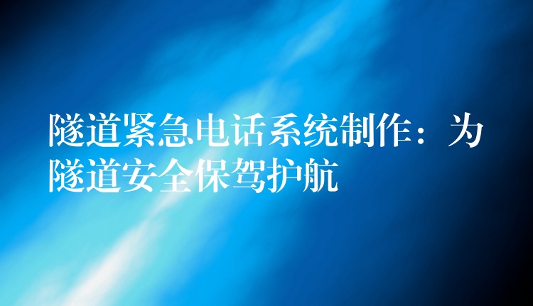 隧道紧急电话系统制作:为隧道安全保驾护航 隧道紧急电话系统制作:为隧道安全保驾护航