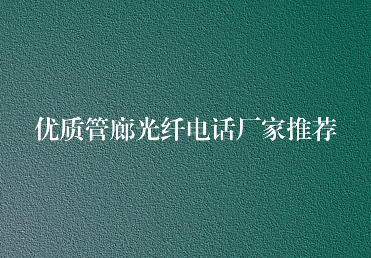 优质管廊光纤电话厂家推荐 优质管廊光纤电话厂家推荐