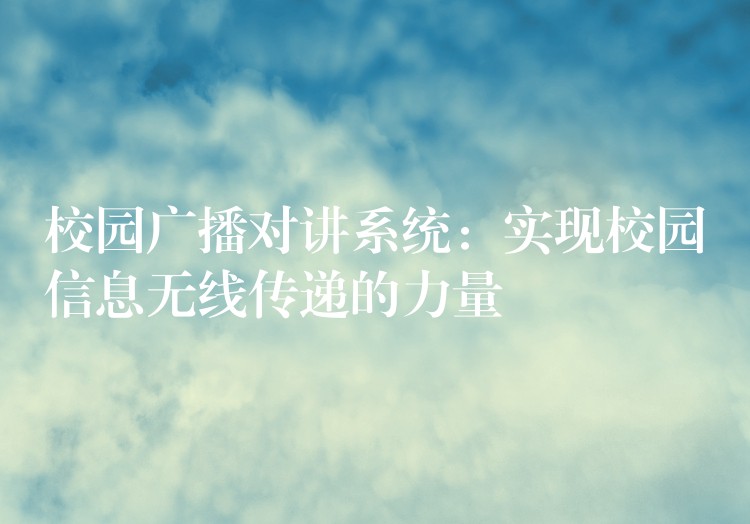 校园广播对讲系统：实现校园信息无线传递的力量