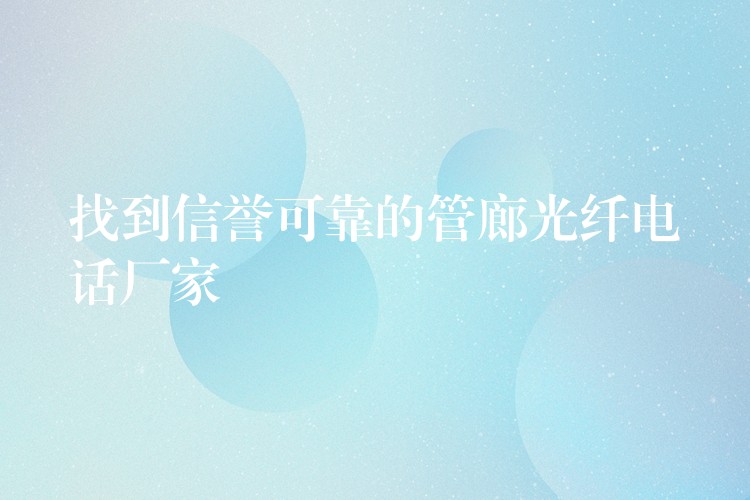  找到信誉可靠的管廊光纤电话厂家