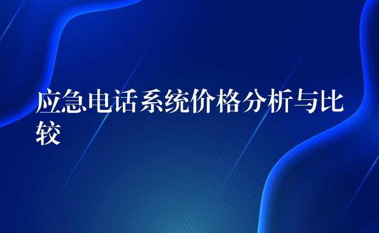  应急电话系统价格分析与比较