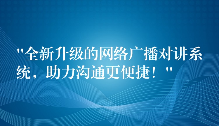 “全新升级的网络广播对讲系统,助力沟通更便捷!” “全新升级的网络广播对讲系统,助力沟通更便捷!”