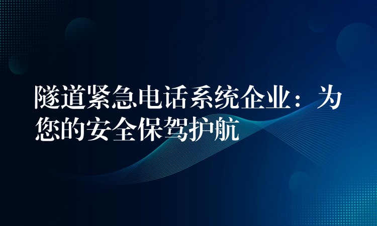  隧道紧急电话系统企业：为您的安全保驾护航