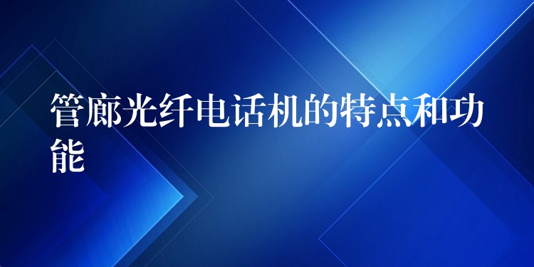 管廊光纤电话机的特点和功能 管廊光纤电话机的特点和功能