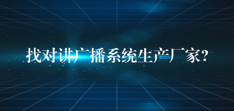 找对讲广播系统生产厂家? 找对讲广播系统生产厂家?