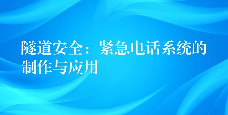  隧道安全：紧急电话系统的制作与应用