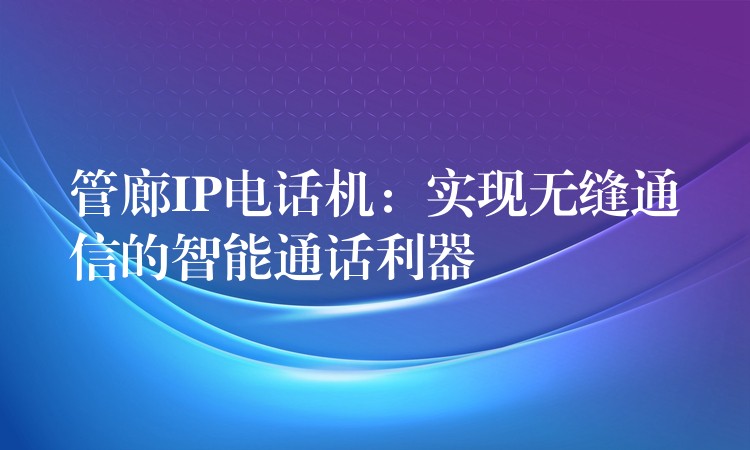 管廊IP电话机:实现无缝通信的智能通话利器 管廊IP电话机:实现无缝通信的智能通话利器