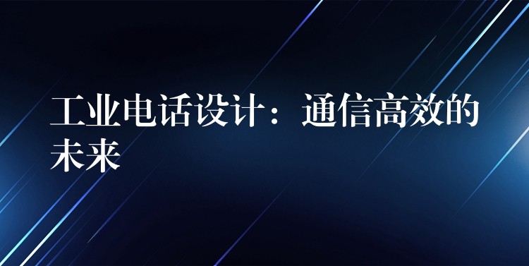 工业电话设计:通信高效的未来 工业电话设计:通信高效的未来