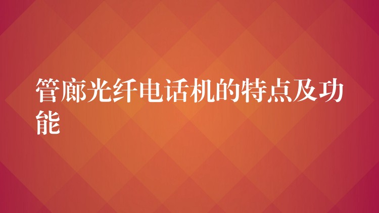 管廊光纤电话机的特点及功能 管廊光纤电话机的特点及功能