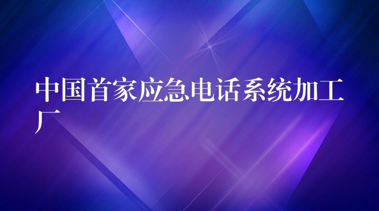 中国首家应急电话系统加工厂 中国首家应急电话系统加工厂