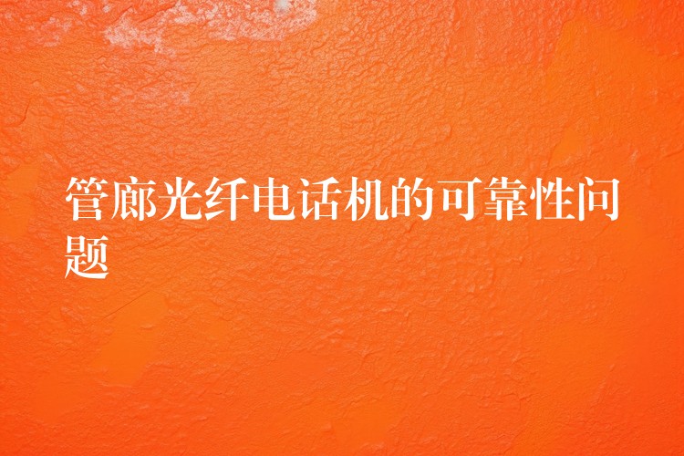 管廊光纤电话机的可靠性问题