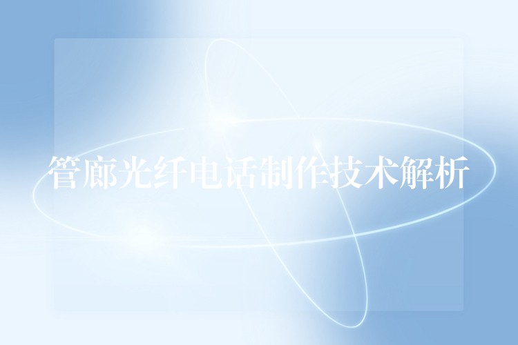 管廊光纤电话制作技术解析 管廊光纤电话制作技术解析